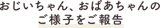 おじいちゃん、おばあちゃんのご様子をご報告